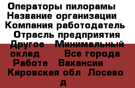 Операторы пилорамы › Название организации ­ Компания-работодатель › Отрасль предприятия ­ Другое › Минимальный оклад ­ 1 - Все города Работа » Вакансии   . Кировская обл.,Лосево д.